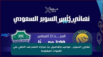 نهائي السوبر.. مواعيد وتفاصيل بث مباراة النصر ضد الأهلي على القنوات المفتوحة